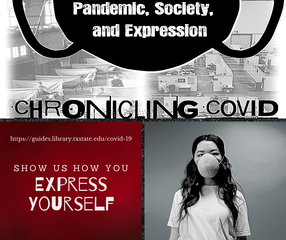 Pandemic, society, and expression. Chronicling COVID. https://guides.library.txstate.edu/covid-19. show us how you express yourself.